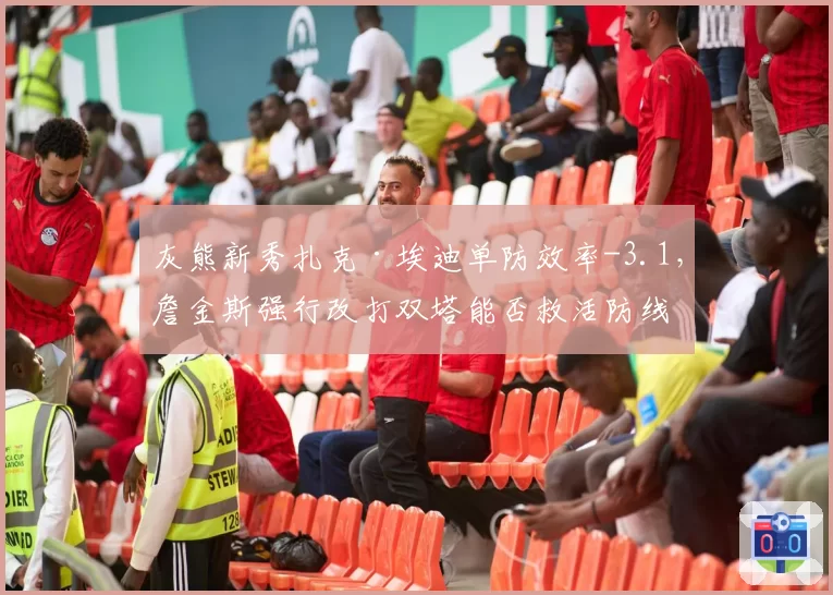 灰熊新秀扎克·埃迪单防效率-3.1,詹金斯强行改打双塔能否救活防线?
