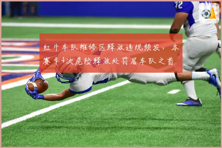 红牛车队维修区释放违规频发,本赛季4次危险释放处罚居车队之首