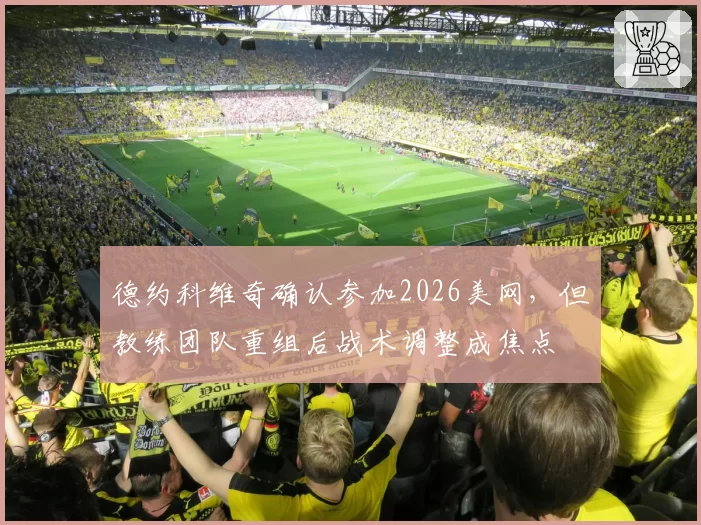 德约科维奇确认参加2026美网，但教练团队重组后战术调整成焦点