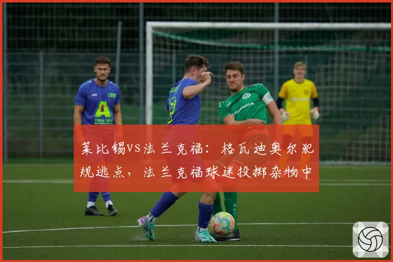 莱比锡vs法兰克福:格瓦迪奥尔犯规逃点,法兰克福球迷投掷杂物中断比赛