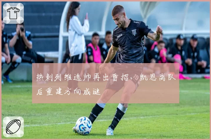 热刺列维选帅再出昏招，凯恩离队后重建方向成谜