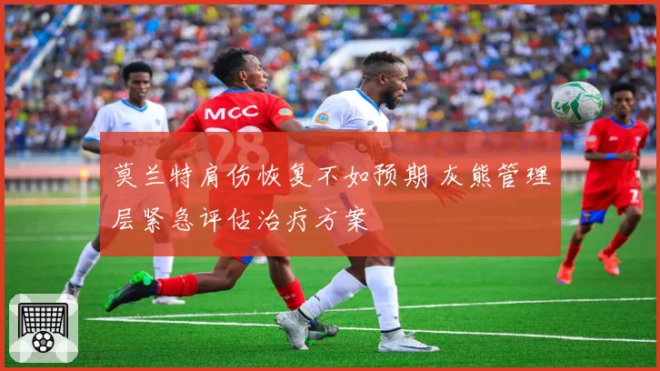 莫兰特肩伤恢复不如预期 灰熊管理层紧急评估治疗方案