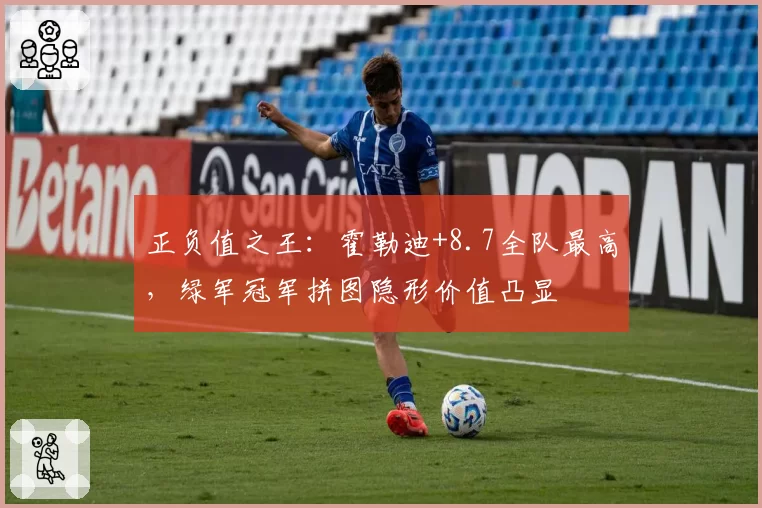 正负值之王：霍勒迪+8.7全队最高，绿军冠军拼图隐形价值凸显