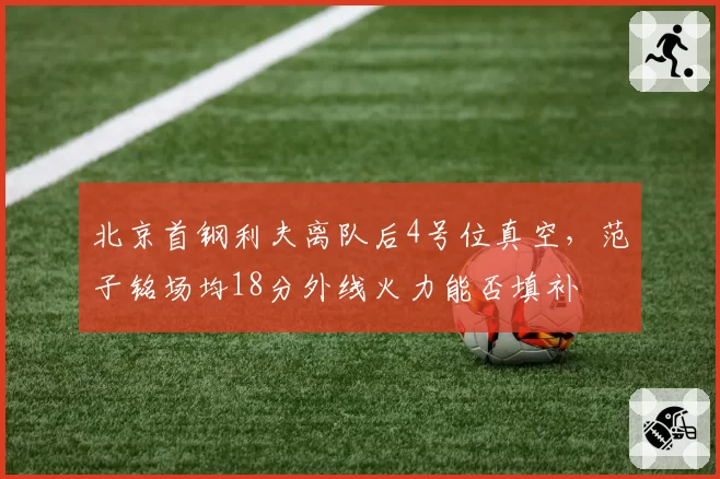 北京首钢利夫离队后4号位真空,范子铭场均18分外线火力能否填补