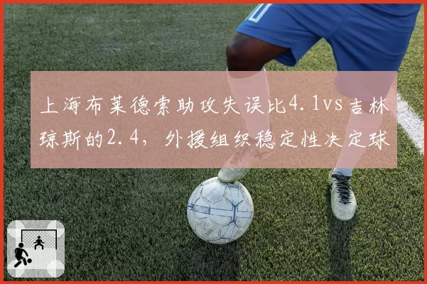 上海布莱德索助攻失误比4.1vs吉林琼斯的2.4，外援组织稳定性决定球队上限