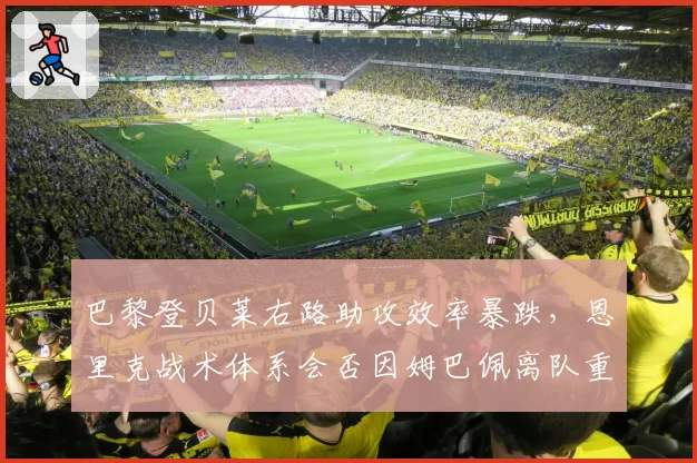 巴黎登贝莱右路助攻效率暴跌，恩里克战术体系会否因姆巴佩离队重组？