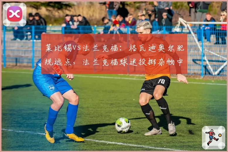 莱比锡vs法兰克福:格瓦迪奥尔犯规逃点,法兰克福球迷投掷杂物中断比赛